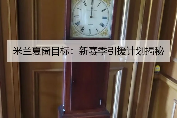 米兰夏窗目标：新赛季引援计划揭秘